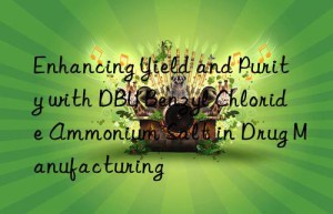enhancing yield and purity with dbu benzyl chloride ammonium salt in drug manufacturing