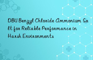 dbu benzyl chloride ammonium salt for reliable performance in harsh environments