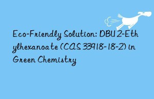 eco-friendly solution: dbu 2-ethylhexanoate (cas 33918-18-2) in green chemistry