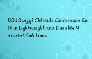 dbu benzyl chloride ammonium salt in lightweight and durable material solutions