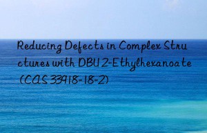 reducing defects in complex structures with dbu 2-ethylhexanoate (cas 33918-18-2)