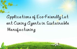 applications of eco-friendly latent curing agents in sustainable manufacturing