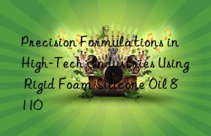 precision formulations in high-tech industries using rigid foam silicone oil 8110