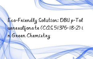 eco-friendly solution: dbu p-toluenesulfonate (cas 51376-18-2) in green chemistry