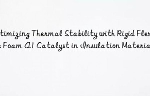 optimizing thermal stability with rigid flexible foam a1 catalyst in insulation materials