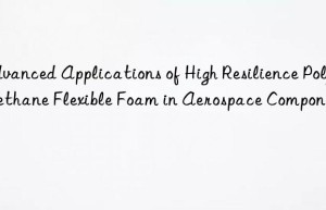 advanced applications of high resilience polyurethane flexible foam in aerospace components