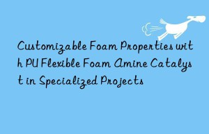 customizable foam properties with pu flexible foam amine catalyst in specialized projects