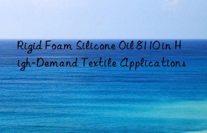 rigid foam silicone oil 8110 in high-demand textile applications