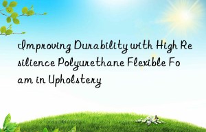 improving durability with high resilience polyurethane flexible foam in upholstery