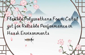 flexible polyurethane foam catalyst for reliable performance in harsh environments