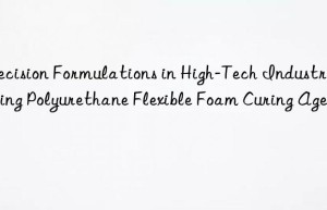 precision formulations in high-tech industries using polyurethane flexible foam curing agent