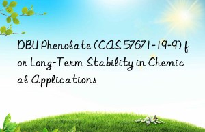 dbu phenolate (cas 57671-19-9) for long-term stability in chemical applications