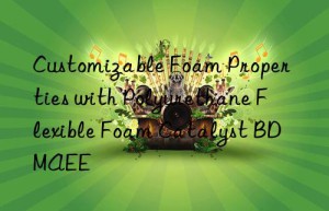 customizable foam properties with polyurethane flexible foam catalyst bdmaee