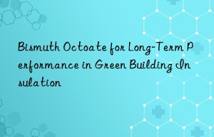 bismuth octoate for long-term performance in green building insulation