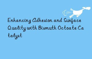 enhancing adhesion and surface quality with bismuth octoate catalyst