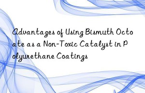advantages of using bismuth octoate as a non-toxic catalyst in polyurethane coatings