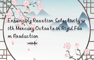 enhancing reaction selectivity with mercury octoate in rigid foam production