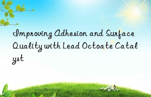 improving adhesion and surface quality with lead octoate catalyst
