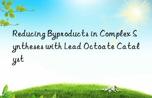 reducing byproducts in complex syntheses with lead octoate catalyst