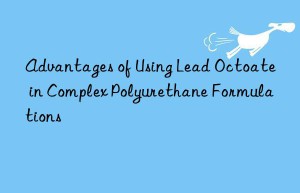 advantages of using lead octoate in complex polyurethane formulations