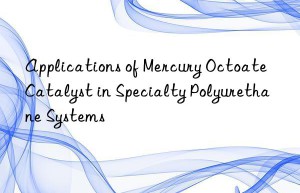 applications of mercury octoate catalyst in specialty polyurethane systems