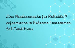 zinc neodecanoate for reliable performance in extreme environmental conditions