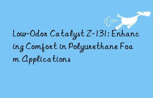 low-odor catalyst z-131: enhancing comfort in polyurethane foam applications