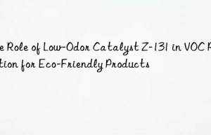 the role of low-odor catalyst z-131 in voc reduction for eco-friendly products