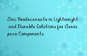 zinc neodecanoate in lightweight and durable solutions for aerospace components