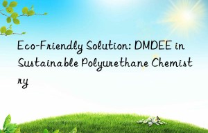 eco-friendly solution: dmdee in sustainable polyurethane chemistry