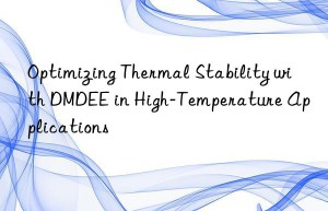 optimizing thermal stability with dmdee in high-temperature applications