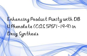 enhancing product purity with dbu phenolate (cas 57671-19-9) in drug synthesis