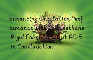 enhancing insulation performance with polyurethane rigid foam catalyst pc-5 in construction