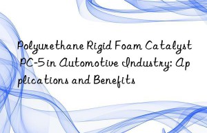 polyurethane rigid foam catalyst pc-5 in automotive industry: applications and benefits