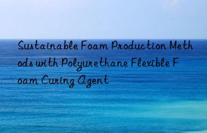 sustainable foam production methods with polyurethane flexible foam curing agent