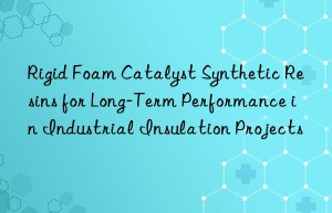 rigid foam catalyst synthetic resins for long-term performance in industrial insulation projects