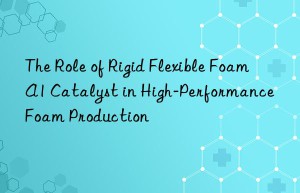 the role of rigid flexible foam a1 catalyst in high-performance foam production