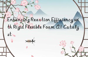 enhancing reaction efficiency with rigid flexible foam a1 catalyst