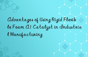 advantages of using rigid flexible foam a1 catalyst in industrial manufacturing