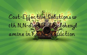 cost-effective solutions with n,n-dimethylcyclohexylamine in foam production