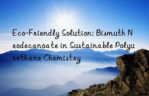 eco-friendly solution: bismuth neodecanoate in sustainable polyurethane chemistry