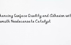 enhancing surface quality and adhesion with bismuth neodecanoate catalyst