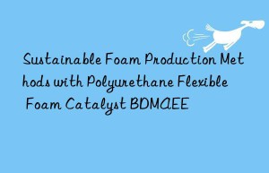 sustainable foam production methods with polyurethane flexible foam catalyst bdmaee