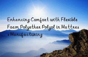 enhancing comfort with flexible foam polyether polyol in mattress manufacturing