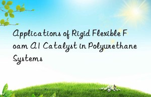 applications of rigid flexible foam a1 catalyst in polyurethane systems