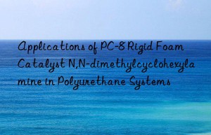applications of pc-8 rigid foam catalyst n,n-dimethylcyclohexylamine in polyurethane systems
