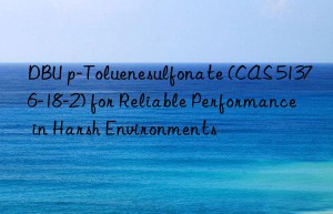 dbu p-toluenesulfonate (cas 51376-18-2) for reliable performance in harsh environments