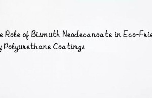 the role of bismuth neodecanoate in eco-friendly polyurethane coatings