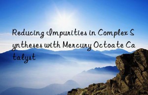 reducing impurities in complex syntheses with mercury octoate catalyst