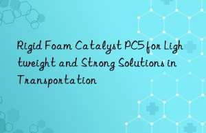 rigid foam catalyst pc5 for lightweight and strong solutions in transportation